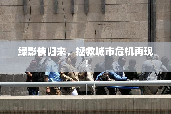 绿影侠归来，拯救城市危机再现！