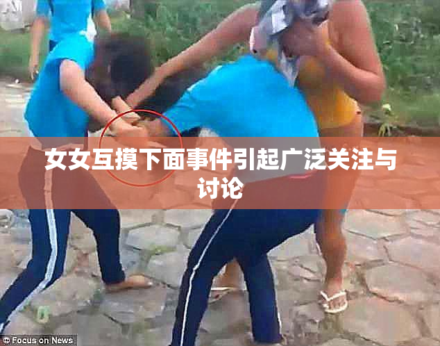 女女互摸下面事件引起广泛关注与讨论