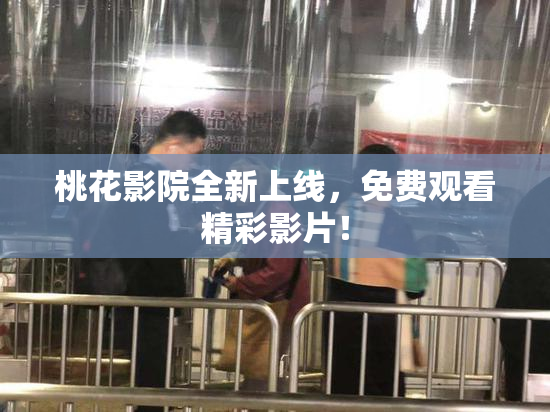桃花影院全新上线，免费观看精彩影片！