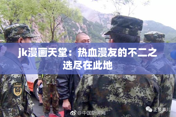 jk漫画天堂：热血漫友的不二之选尽在此地