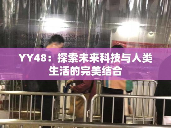 YY48：探索未来科技与人类生活的完美结合