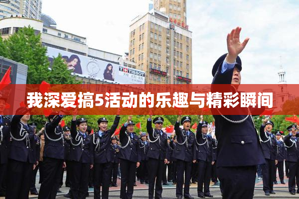 我深爱搞5活动的乐趣与精彩瞬间