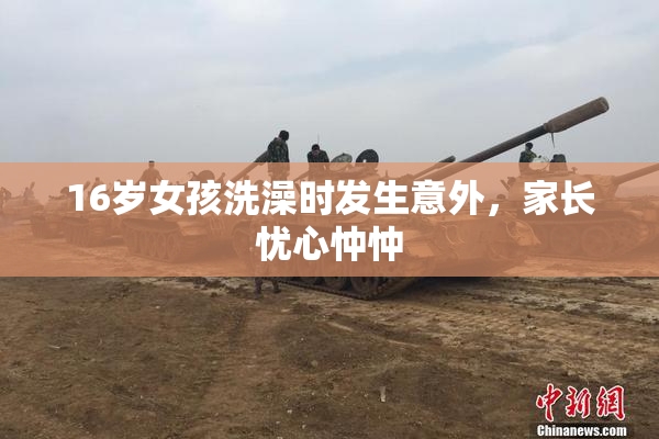 16岁女孩洗澡时发生意外，家长忧心忡忡