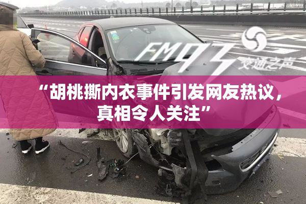 “胡桃撕内衣事件引发网友热议，真相令人关注”