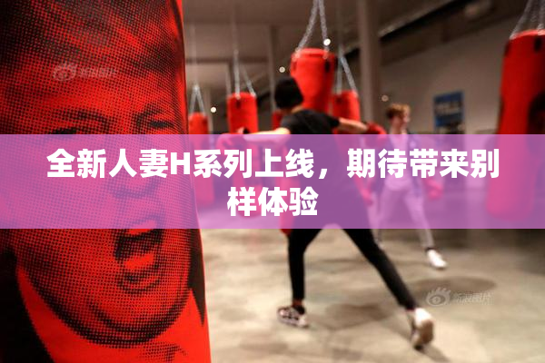 全新人妻H系列上线，期待带来别样体验