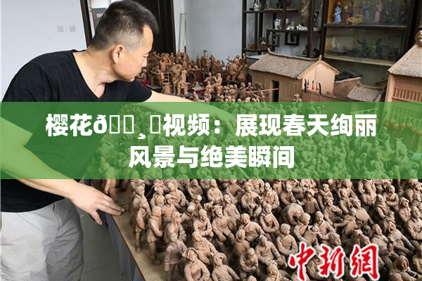 樱花🌸‌视频：展现春天绚丽风景与绝美瞬间
