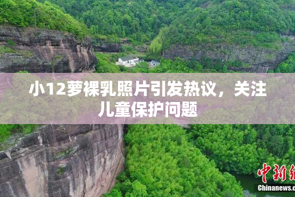 小12萝裸乳照片引发热议，关注儿童保护问题