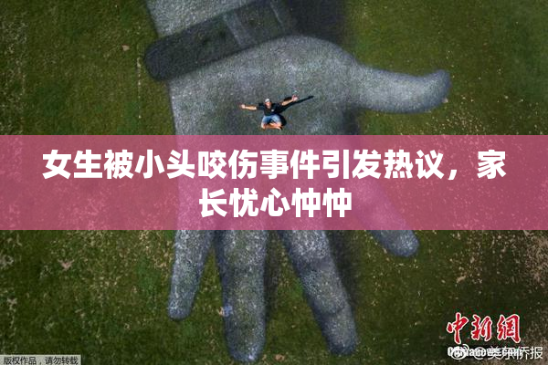 女生被小头咬伤事件引发热议，家长忧心忡忡