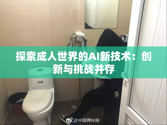 探索成人世界的AI新技术：创新与挑战并存