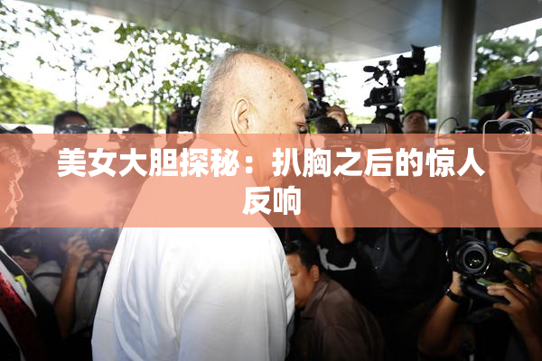 美女大胆探秘：扒胸之后的惊人反响