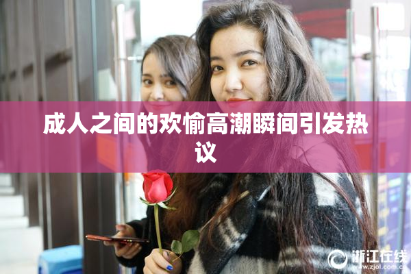 成人之间的欢愉高潮瞬间引发热议