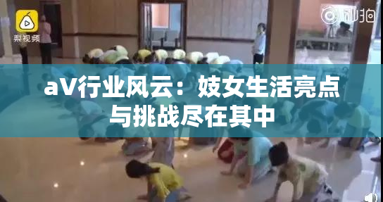 aV行业风云：妓女生活亮点与挑战尽在其中