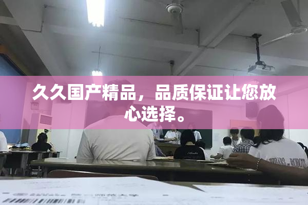 久久国产精品，品质保证让您放心选择。