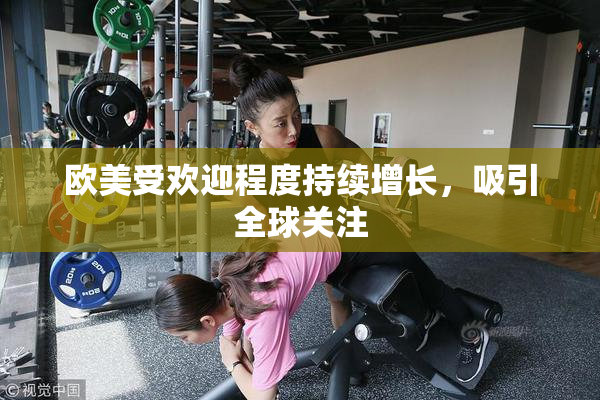 欧美受欢迎程度持续增长，吸引全球关注