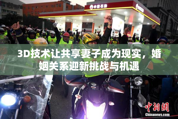 3D技术让共享妻子成为现实，婚姻关系迎新挑战与机遇
