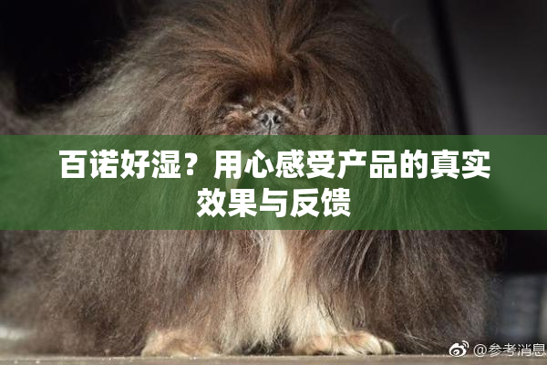 百诺好湿？用心感受产品的真实效果与反馈
