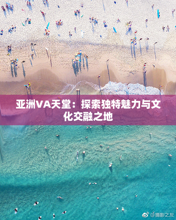亚洲VA天堂：探索独特魅力与文化交融之地