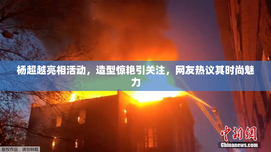 杨超越亮相活动，造型惊艳引关注，网友热议其时尚魅力