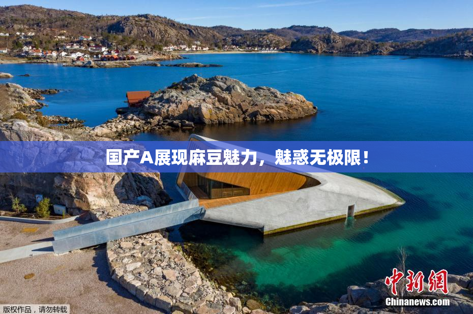 国产A展现麻豆魅力，魅惑无极限！