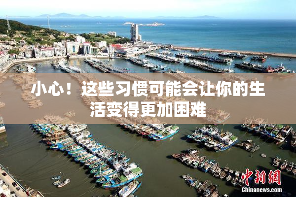 小心！这些习惯可能会让你的生活变得更加困难