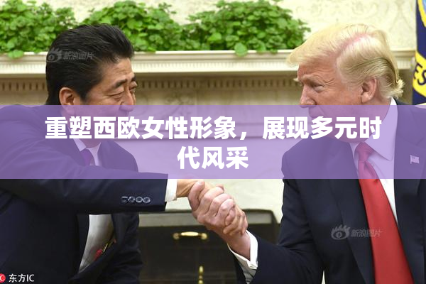 重塑西欧女性形象，展现多元时代风采