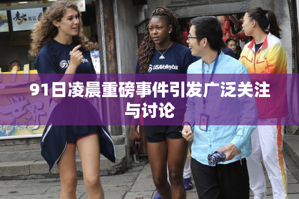 91日凌晨重磅事件引发广泛关注与讨论