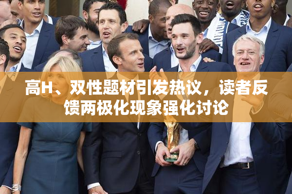 高H、双性题材引发热议，读者反馈两极化现象强化讨论