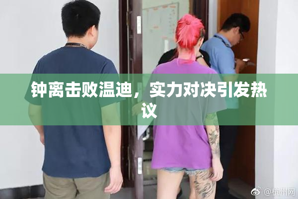 钟离击败温迪，实力对决引发热议