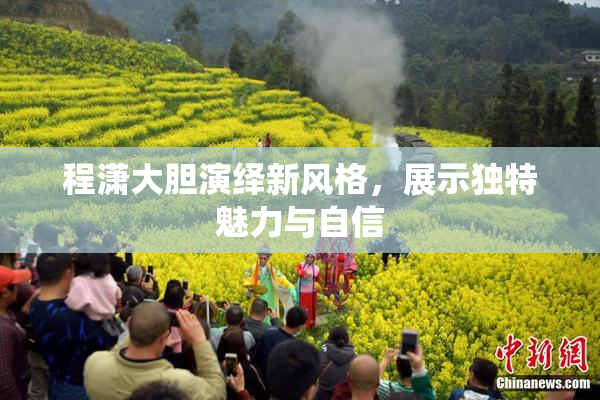 程潇大胆演绎新风格，展示独特魅力与自信