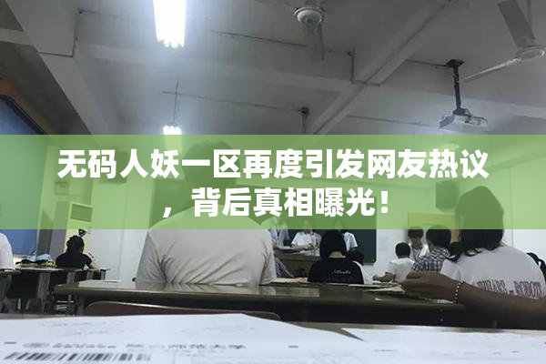 无码人妖一区再度引发网友热议，背后真相曝光！