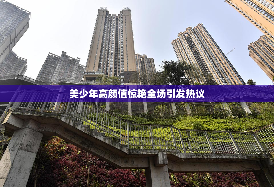 美少年高颜值惊艳全场引发热议