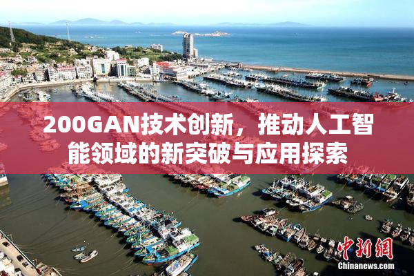 200GAN技术创新，推动人工智能领域的新突破与应用探索