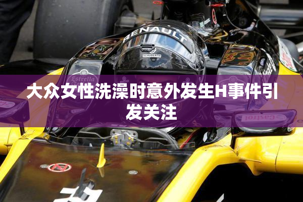 大众女性洗澡时意外发生H事件引发关注
