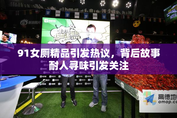 91女厕精品引发热议，背后故事耐人寻味引发关注