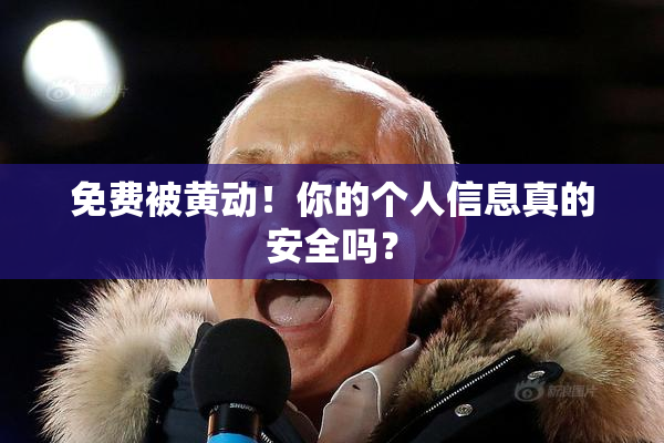 免费被黄动！你的个人信息真的安全吗？