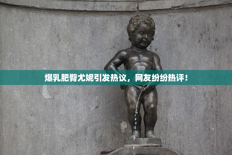 爆乳肥臀尤妮引发热议，网友纷纷热评！