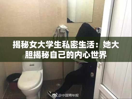揭秘女大学生私密生活：她大胆揭秘自己的内心世界