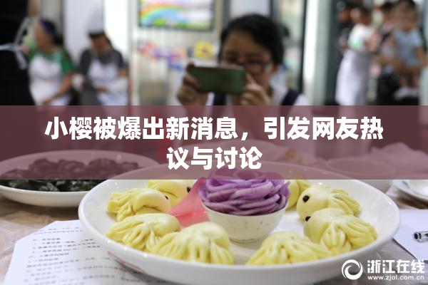 小樱被爆出新消息，引发网友热议与讨论