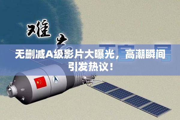无删减A级影片大曝光，高潮瞬间引发热议！