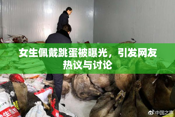 女生佩戴跳蛋被曝光，引发网友热议与讨论