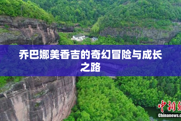 乔巴娜美香吉的奇幻冒险与成长之路