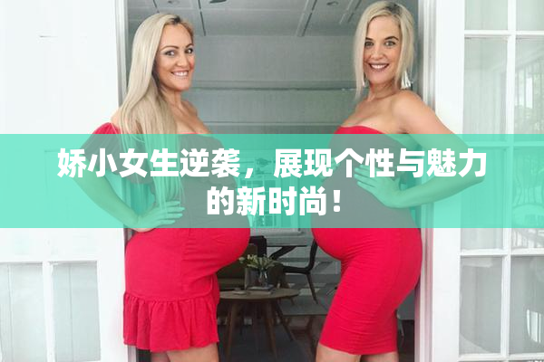娇小女生逆袭，展现个性与魅力的新时尚！