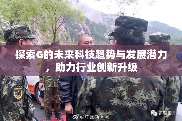 探索G的未来科技趋势与发展潜力，助力行业创新升级