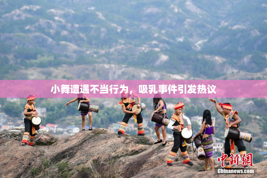 小舞遭遇不当行为，吸乳事件引发热议