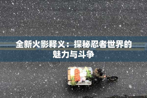 全新火影释义：探秘忍者世界的魅力与斗争