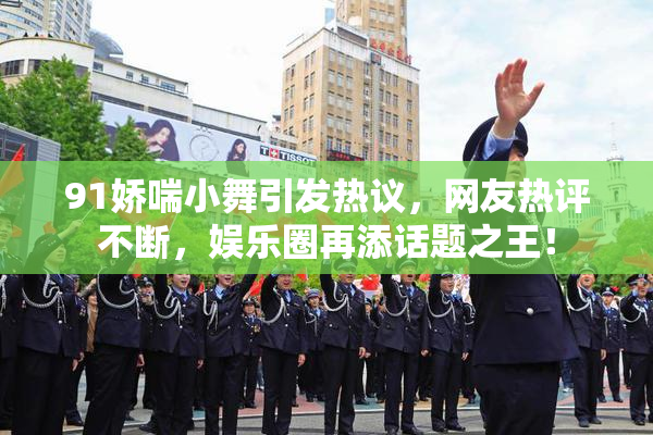 91娇喘小舞引发热议，网友热评不断，娱乐圈再添话题之王！