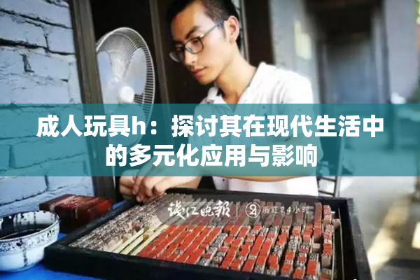 成人玩具h：探讨其在现代生活中的多元化应用与影响