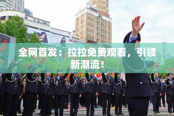 全网首发：拉拉免费观看，引领新潮流！
