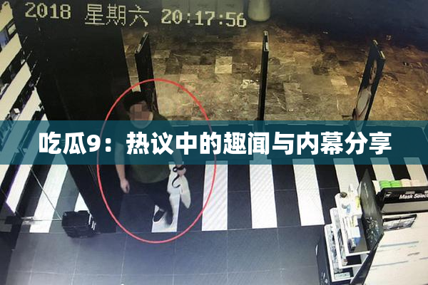 吃瓜9：热议中的趣闻与内幕分享
