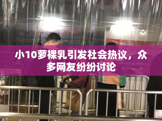 小10萝裸乳引发社会热议，众多网友纷纷讨论